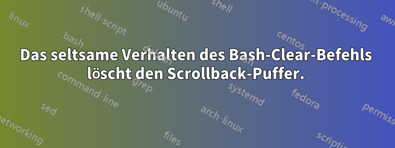 Das seltsame Verhalten des Bash-Clear-Befehls löscht den Scrollback-Puffer.
