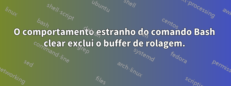 O comportamento estranho do comando Bash clear exclui o buffer de rolagem.