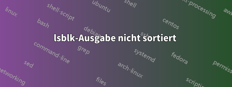lsblk-Ausgabe nicht sortiert