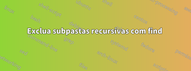 Exclua subpastas recursivas com find