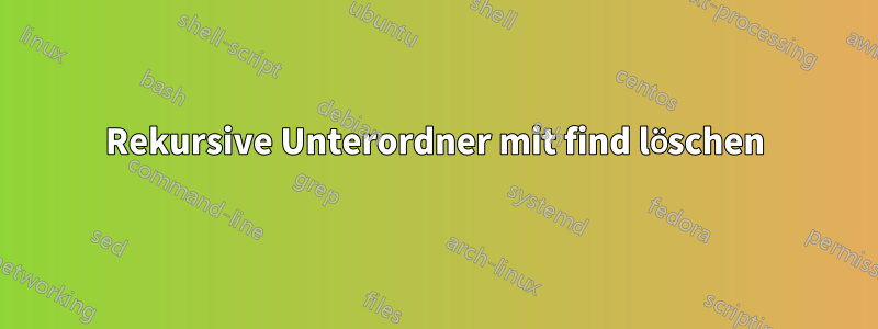 Rekursive Unterordner mit find löschen