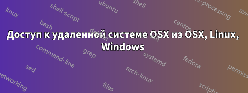 Доступ к удаленной системе OSX из OSX, Linux, Windows