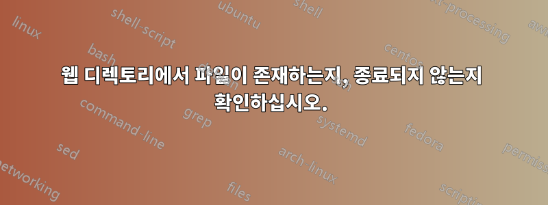 웹 디렉토리에서 파일이 존재하는지, 종료되지 않는지 확인하십시오.