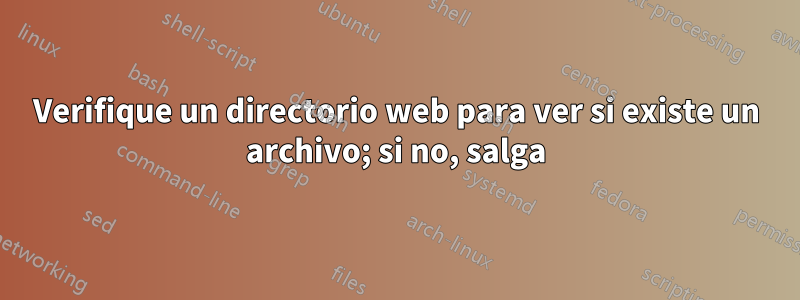Verifique un directorio web para ver si existe un archivo; si no, salga