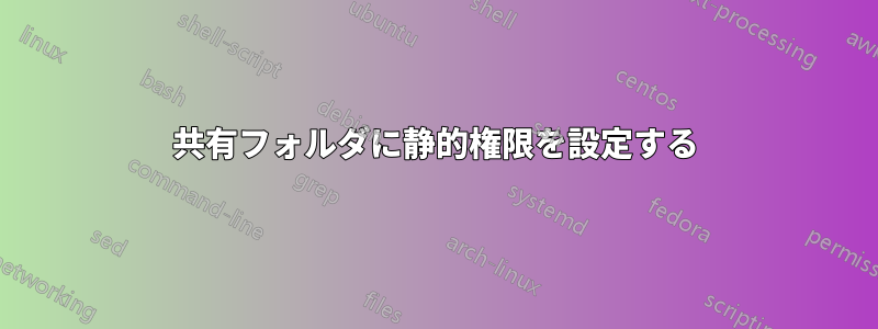 共有フォルダに静的権限を設定する