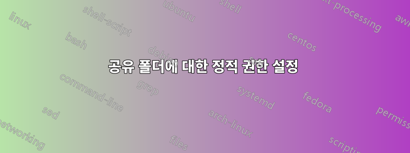 공유 폴더에 대한 정적 권한 설정