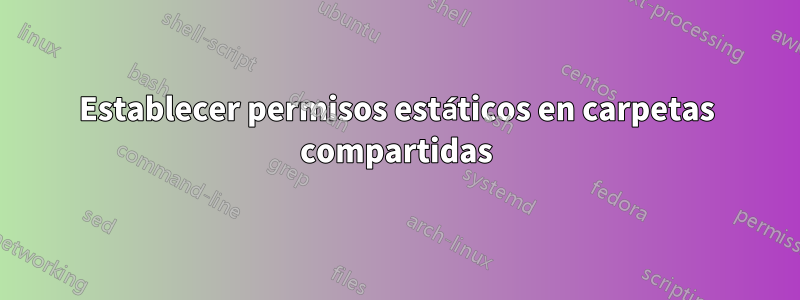 Establecer permisos estáticos en carpetas compartidas