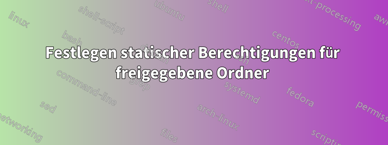 Festlegen statischer Berechtigungen für freigegebene Ordner