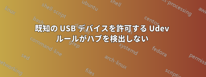 既知の USB デバイスを許可する Udev ルールがハブを検出しない