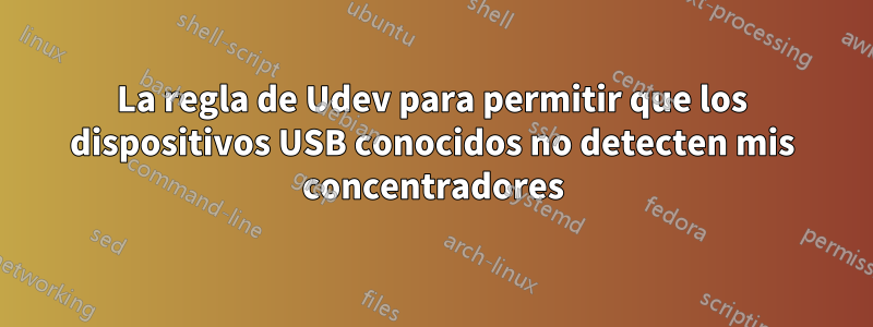 La regla de Udev para permitir que los dispositivos USB conocidos no detecten mis concentradores