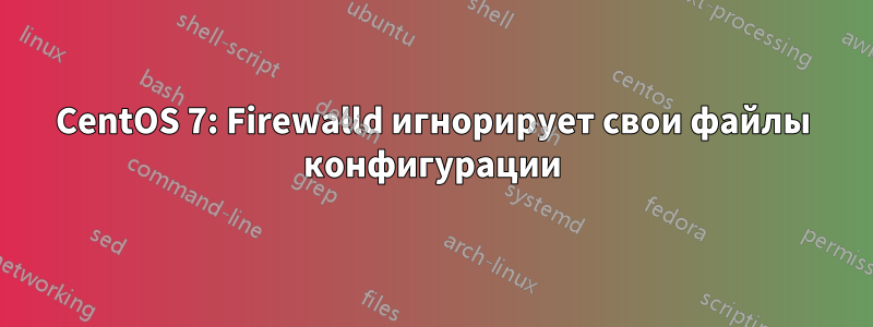 CentOS 7: Firewalld игнорирует свои файлы конфигурации