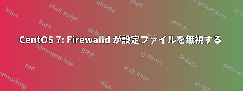 CentOS 7: Firewalld が設定ファイルを無視する