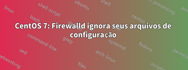 CentOS 7: Firewalld ignora seus arquivos de configuração