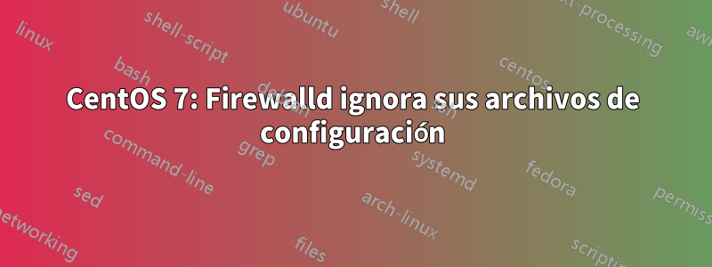 CentOS 7: Firewalld ignora sus archivos de configuración