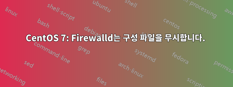CentOS 7: Firewalld는 구성 파일을 무시합니다.