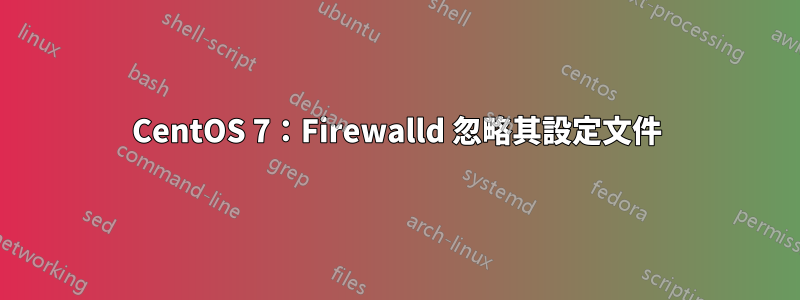 CentOS 7：Firewalld 忽略其設定文件