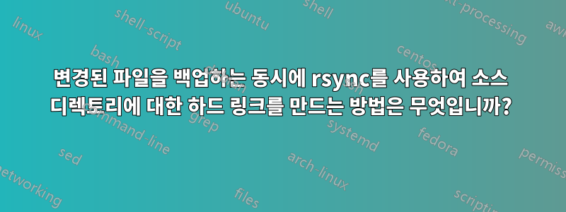 변경된 파일을 백업하는 동시에 rsync를 사용하여 소스 디렉토리에 대한 하드 링크를 만드는 방법은 무엇입니까?