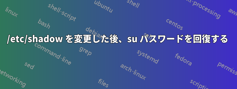 /etc/shadow を変更した後、su パスワードを回復する