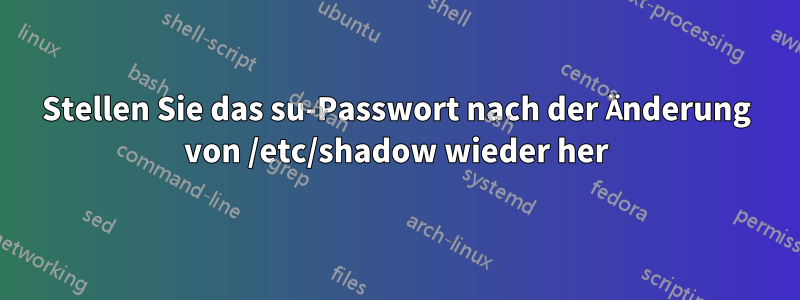 Stellen Sie das su-Passwort nach der Änderung von /etc/shadow wieder her