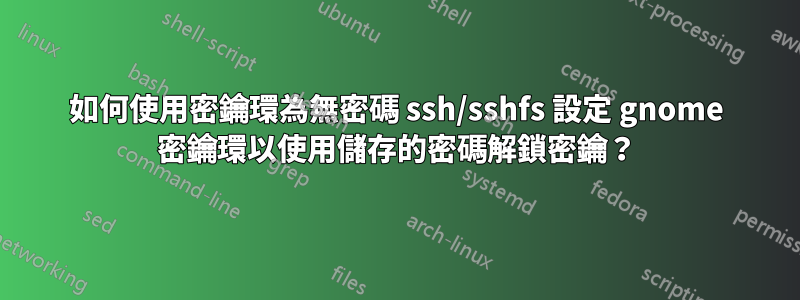 如何使用密鑰環為無密碼 ssh/sshfs 設定 gnome 密鑰環以使用儲存的密碼解鎖密鑰？