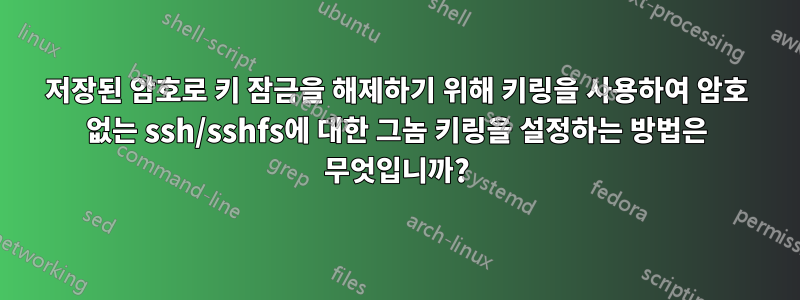 저장된 암호로 키 잠금을 해제하기 위해 키링을 사용하여 암호 없는 ssh/sshfs에 대한 그놈 키링을 설정하는 방법은 무엇입니까?