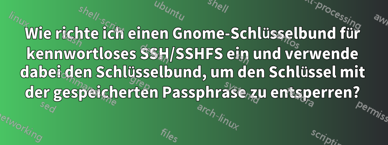 Wie richte ich einen Gnome-Schlüsselbund für kennwortloses SSH/SSHFS ein und verwende dabei den Schlüsselbund, um den Schlüssel mit der gespeicherten Passphrase zu entsperren?