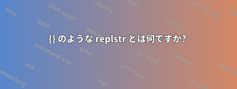 {} のような replstr とは何ですか?