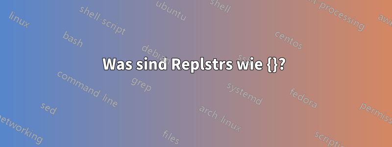 Was sind Replstrs wie {}?