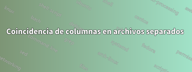 Coincidencia de columnas en archivos separados