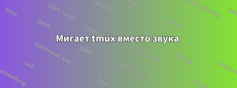 Мигает tmux вместо звука