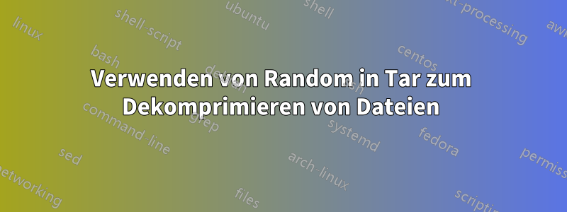 Verwenden von Random in Tar zum Dekomprimieren von Dateien