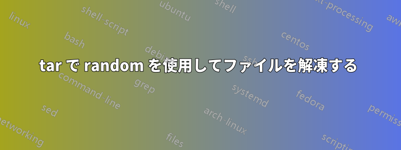 tar で random を使用してファイルを解凍する