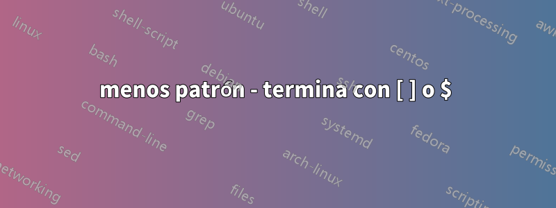 menos patrón - termina con [ ] o $