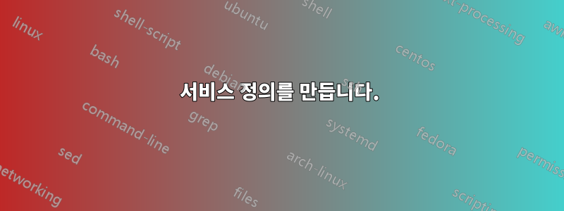 서비스 정의를 만듭니다.