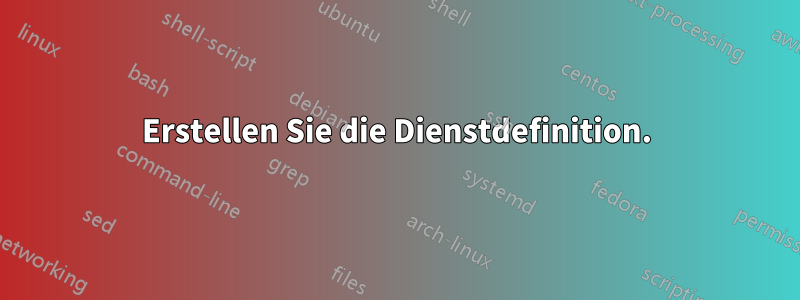 Erstellen Sie die Dienstdefinition.