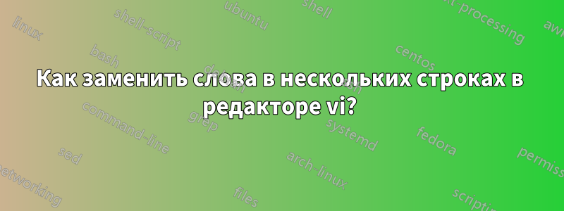 Как заменить слова в нескольких строках в редакторе vi?
