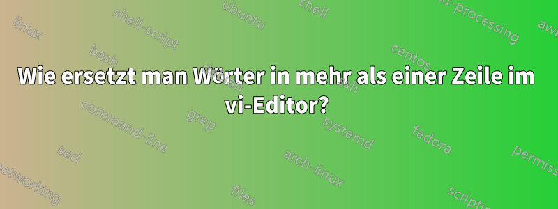 Wie ersetzt man Wörter in mehr als einer Zeile im vi-Editor?