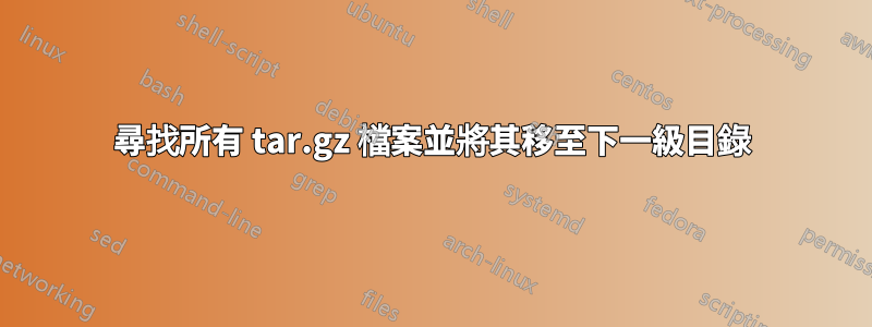 尋找所有 tar.gz 檔案並將其移至下一級目錄