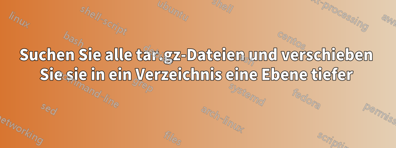 Suchen Sie alle tar.gz-Dateien und verschieben Sie sie in ein Verzeichnis eine Ebene tiefer
