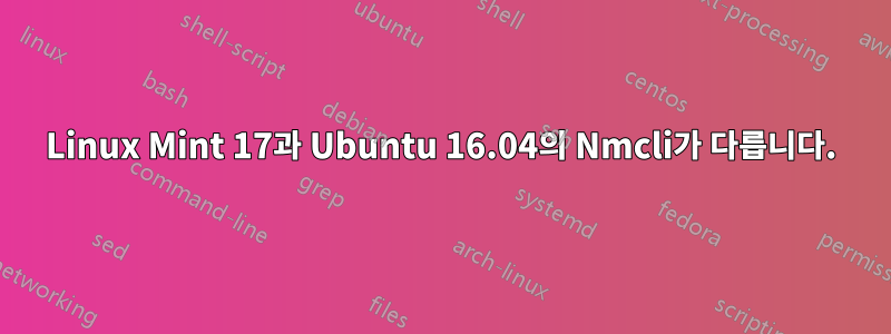 Linux Mint 17과 Ubuntu 16.04의 Nmcli가 다릅니다.