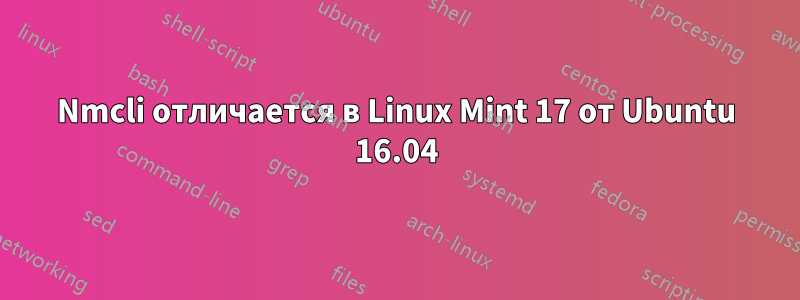 Nmcli отличается в Linux Mint 17 от Ubuntu 16.04