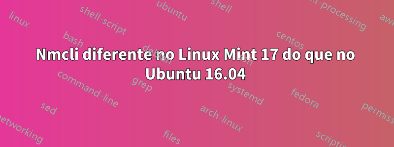 Nmcli diferente no Linux Mint 17 do que no Ubuntu 16.04