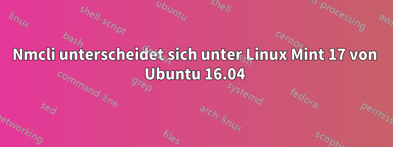 Nmcli unterscheidet sich unter Linux Mint 17 von Ubuntu 16.04