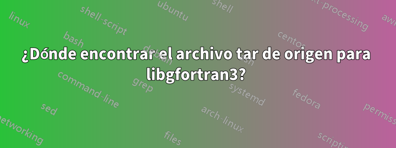 ¿Dónde encontrar el archivo tar de origen para libgfortran3?