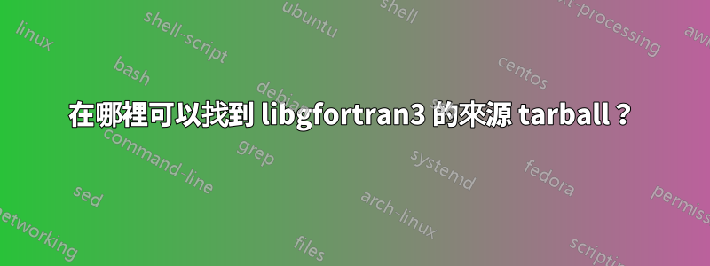 在哪裡可以找到 libgfortran3 的來源 tarball？