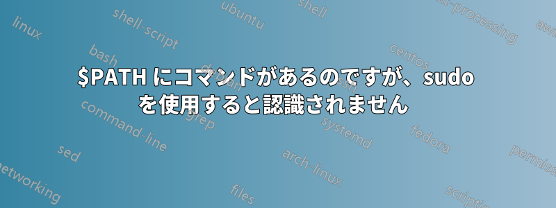 $PATH にコマンドがあるのですが、sudo を使用すると認識されません 