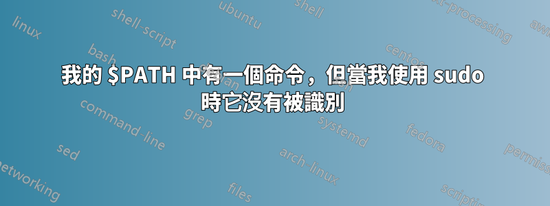 我的 $PATH 中有一個命令，但當我使用 sudo 時它沒有被識別