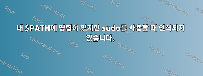 내 $PATH에 명령이 있지만 sudo를 사용할 때 인식되지 않습니다.