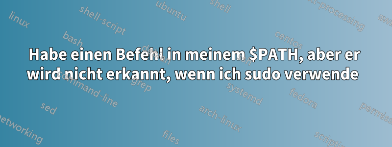Habe einen Befehl in meinem $PATH, aber er wird nicht erkannt, wenn ich sudo verwende 