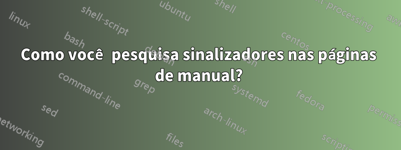 Como você pesquisa sinalizadores nas páginas de manual?